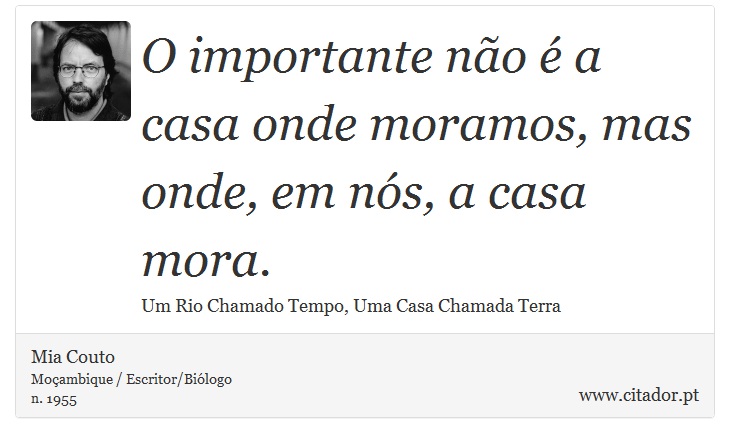 O importante no  a casa onde moramos, mas onde, em ns, a casa mora. - Mia Couto - Frases