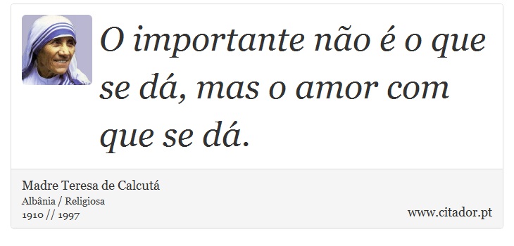 O importante não é o que se dá, mas o amor com que se dá. - Madre Teresa de Calcutá - Frases
