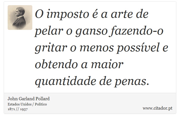 O imposto é a arte de pelar o ganso fazendo-o gritar o menos possível e obtendo a maior quantidade de penas. - John Garland Pollard - Frases