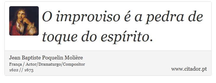 O improviso é a pedra de toque do espírito. - Jean Baptiste Poquelin Molière - Frases