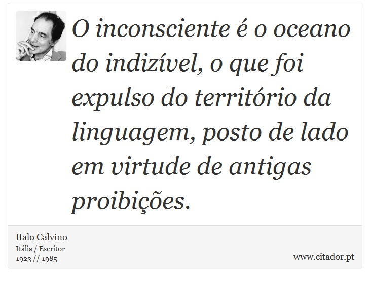 O inconsciente é o oceano do indizível, o que foi expulso do território da linguagem, posto de lado em virtude de antigas proibições. - Italo Calvino - Frases