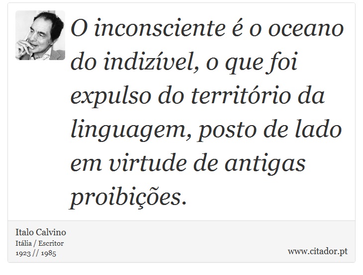 O inconsciente  o oceano do indizvel, o que foi expulso do territrio da linguagem, posto de lado em virtude de antigas proibies. - Italo Calvino - Frases