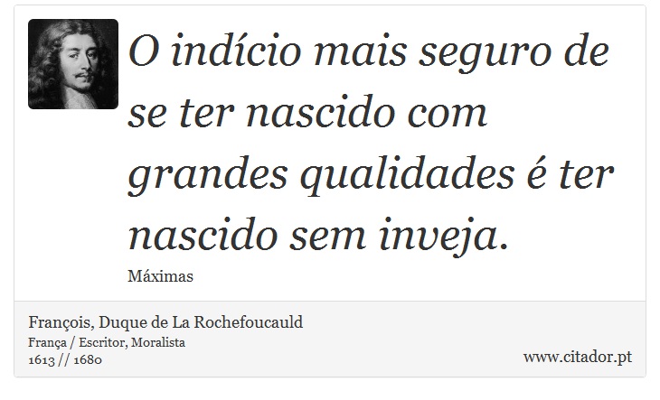 O indício mais seguro de se ter nascido com grandes qualidades é ter nascido sem inveja. - François, Duque de La Rochefoucauld - Frases