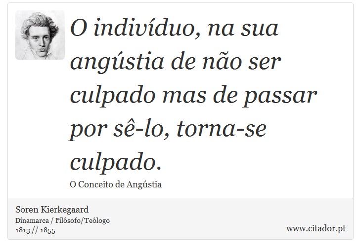 O indivíduo, na sua angústia de não ser culpado mas de passar por sê-lo, torna-se culpado. - Soren Kierkegaard - Frases