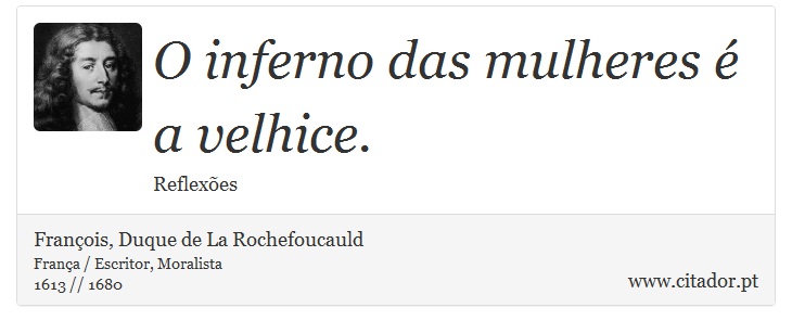 O inferno das mulheres é a velhice. - François, Duque de La Rochefoucauld - Frases