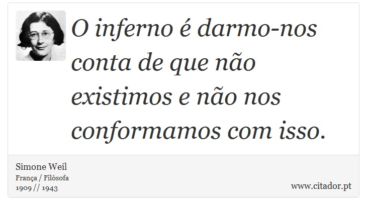 O inferno é darmo-nos conta de que não existimos e não nos conformamos com isso. - Simone Weil - Frases