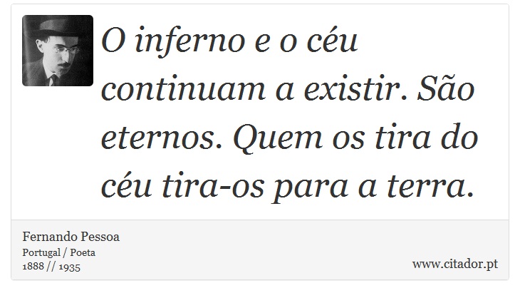 O inferno e o céu continuam a existir. São eternos. Quem os tira do céu tira-os para a terra. - Fernando Pessoa - Frases