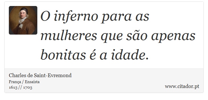 O inferno para as mulheres que são apenas bonitas é a idade. - Charles de Saint-Evremond - Frases