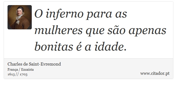 O inferno para as mulheres que so apenas bonitas  a idade. - Charles de Saint-Evremond - Frases