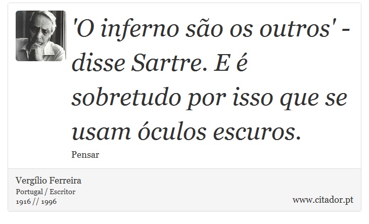 'O inferno são os outros' - disse Sartre. E é sobretudo por isso que se usam óculos escuros. - Vergílio Ferreira - Frases