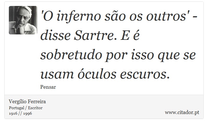 'O inferno so os outros' - disse Sartre. E  sobretudo por isso que se usam culos escuros. - Verglio Ferreira - Frases