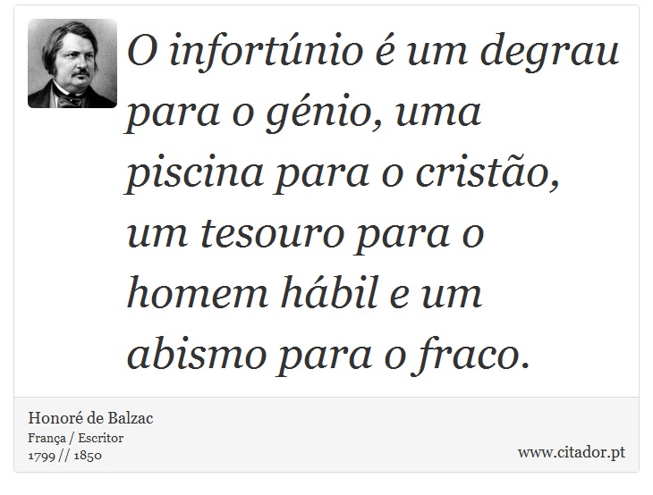 O infortúnio é um degrau para o génio, uma piscina para o cristão, um tesouro para o homem hábil e um abismo para o fraco. - Honoré de Balzac - Frases