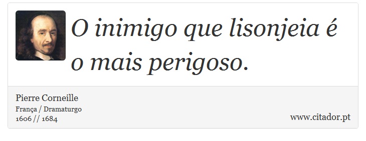O inimigo que lisonjeia é o mais perigoso. - Pierre Corneille - Frases