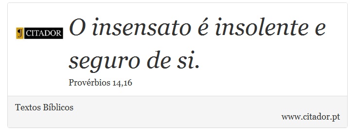 O insensato é insolente e seguro de si. - Textos Bíblicos - Frases