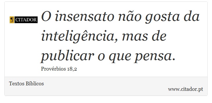 O insensato não gosta da inteligência, mas de publicar o que pensa. - Textos Bíblicos - Frases