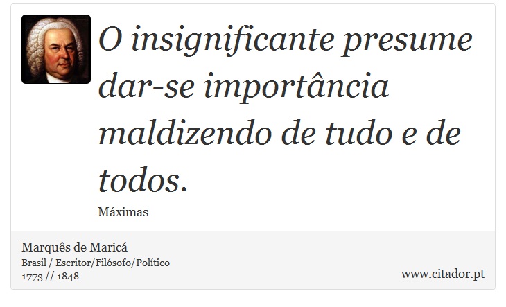 O insignificante presume dar-se importância maldizendo de tudo e de todos. - Marquês de Maricá - Frases