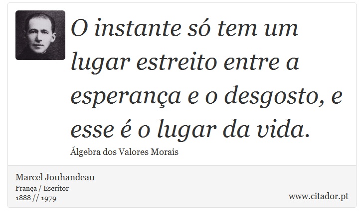O instante só tem um lugar estreito entre a esperança e o desgosto, e esse é o lugar da vida. - Marcel Jouhandeau - Frases