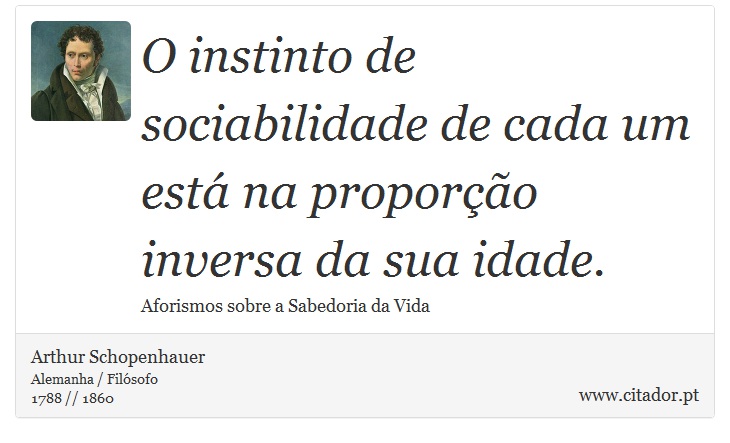 O instinto de sociabilidade de cada um está na proporção inversa da sua idade. - Arthur Schopenhauer - Frases