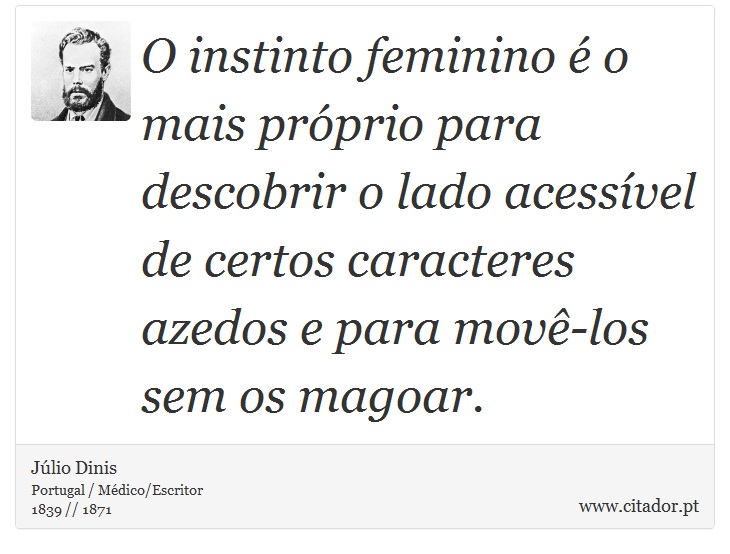 O instinto feminino é o mais próprio para descobrir o lado acessível de certos caracteres azedos e para movê-los sem os magoar. - Júlio Dinis - Frases
