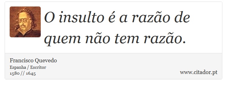 O insulto é a razão de quem não tem razão. - Francisco Quevedo - Frases