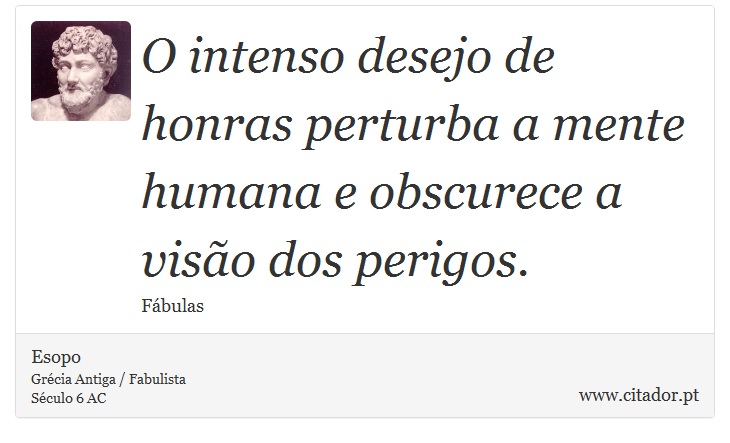 O intenso desejo de honras perturba a mente humana e obscurece a visão dos perigos. - Esopo - Frases