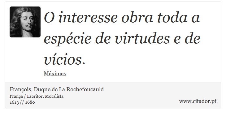 O interesse obra toda a espécie de virtudes e de vícios. - François, Duque de La Rochefoucauld - Frases