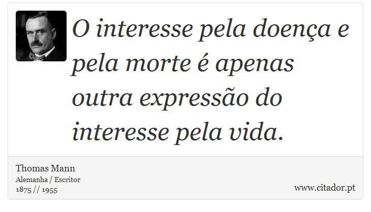 O interesse pela doença e pela morte é apenas outra expressão do interesse pela vida. - Thomas Mann - Frases