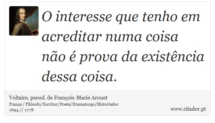 O interesse que tenho em acreditar numa coisa não é prova da existência dessa coisa. - Voltaire, pseud. de François-Marie Arouet - Frases