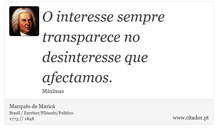 O interesse sempre transparece no desinteresse que afectamos. - Marquês de Maricá - Frases