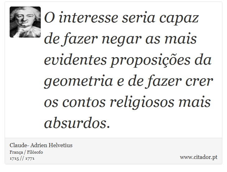 O interesse seria capaz de fazer negar as mais evidentes proposições da geometria e de fazer crer os contos religiosos mais absurdos. - Claude- Adrien Helvetius - Frases
