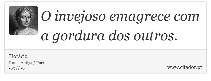 O invejoso emagrece com a gordura dos outros. - Horácio - Frases