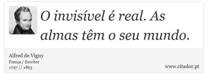 O invisível é real. As almas têm o seu mundo. - Alfred de Vigny - Frases