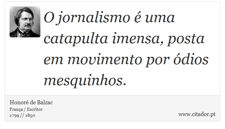 O jornalismo é uma catapulta imensa, posta em movimento por ódios mesquinhos. - Honoré de Balzac - Frases