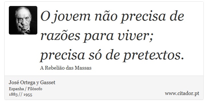 O jovem não precisa de razões para viver; precisa só de pretextos. - José Ortega y Gasset - Frases