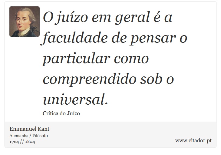 O juízo em geral é a faculdade de pensar o particular como compreendido sob o universal. - Emmanuel Kant - Frases