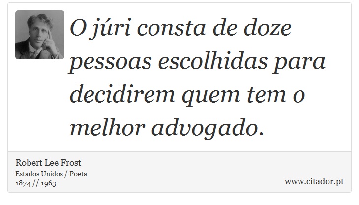 O júri consta de doze pessoas escolhidas para decidirem quem tem o melhor advogado. - Robert Lee Frost - Frases