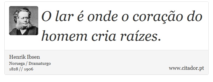 O lar é onde o coração do homem cria raízes. - Henrik Ibsen - Frases