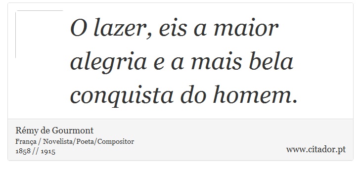 O lazer, eis a maior alegria e a mais bela conquista do homem. - Rémy de Gourmont - Frases