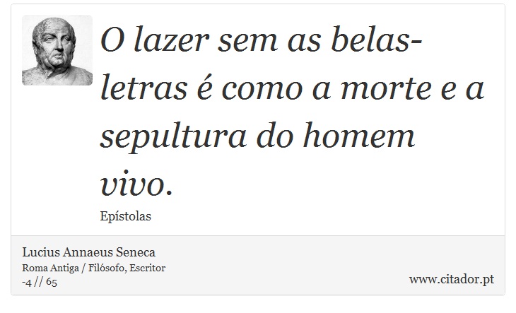 O lazer sem as belas-letras é como a morte e a sepultura do homem vivo. - Lucius Annaeus Seneca - Frases