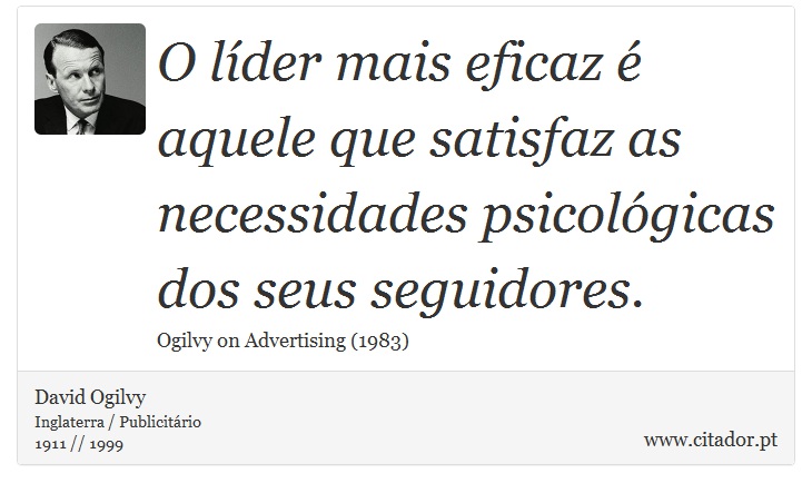 O líder mais eficaz é aquele que satisfaz as necessidades psicológicas dos seus seguidores. - David Ogilvy - Frases
