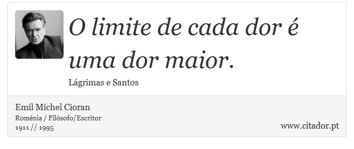 O limite de cada dor é uma dor maior. - Emil Michel Cioran - Frases
