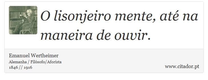 O lisonjeiro mente, até na maneira de ouvir. - Emanuel Wertheimer - Frases