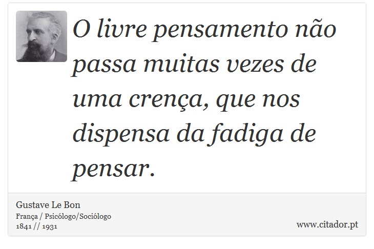 O livre pensamento não passa muitas vezes de uma crença, que nos dispensa da fadiga de pensar. - Gustave Le Bon - Frases