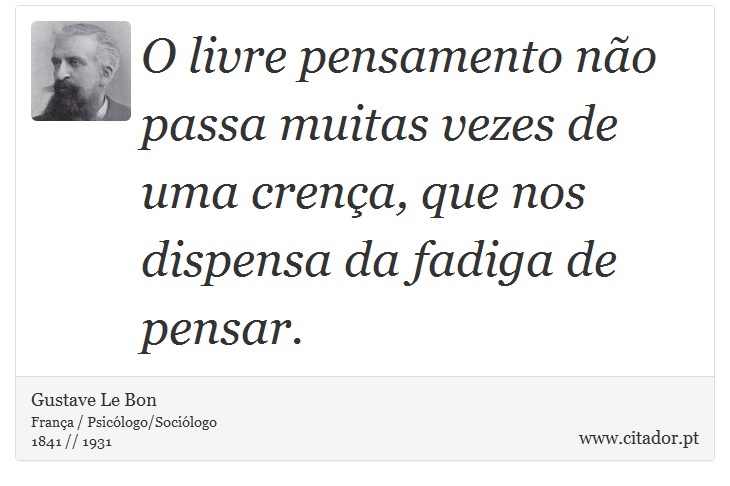 O livre pensamento no passa muitas vezes de uma crena, que nos dispensa da fadiga de pensar. - Gustave Le Bon - Frases