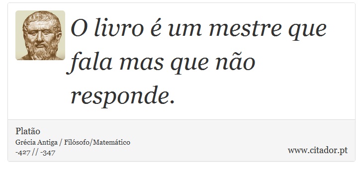 O livro é um mestre que fala mas que não responde. - Platão - Frases