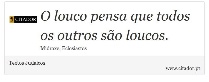 O louco pensa que todos os outros são loucos. - Textos Judaicos - Frases