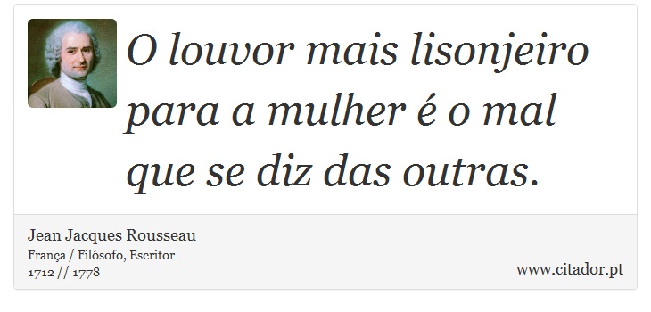 O louvor mais lisonjeiro para a mulher é o mal que se diz das outras. - Jean Jacques Rousseau - Frases
