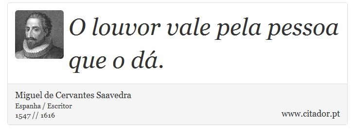 O louvor vale pela pessoa que o dá. - Miguel de Cervantes Saavedra - Frases