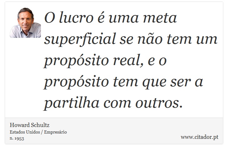 O lucro é uma meta superficial se não tem um propósito real, e o propósito tem que ser a partilha com outros. - Howard Schultz - Frases
