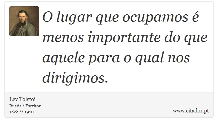 O lugar que ocupamos é menos importante do que aquele para o qual nos dirigimos. - Lev Tolstoi - Frases